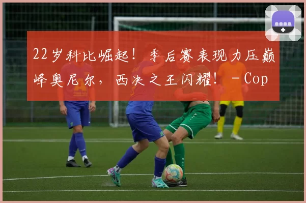 22岁科比崛起！季后赛表现力压巅峰奥尼尔，西决之王闪耀！ - Copy