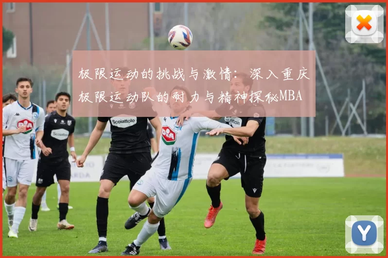 极限运动的挑战与激情：深入重庆极限运动队的耐力与精神探秘MBA