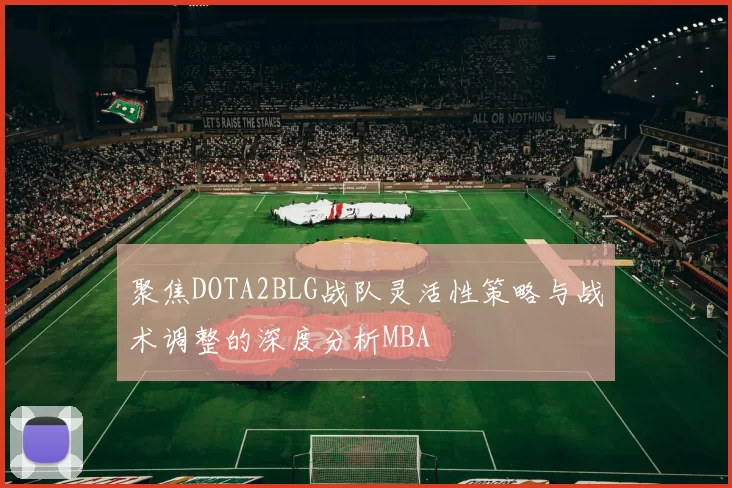 聚焦DOTA2BLG战队灵活性策略与战术调整的深度分析MBA