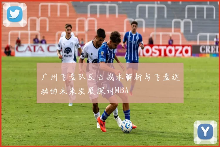 广州飞盘队反击战术解析与飞盘运动的未来发展探讨MBA