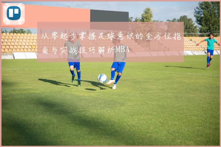 从零起步掌握足球意识的全方位指南与实战技巧解析MBA