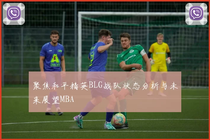 聚焦和平精英BLG战队状态分析与未来展望MBA