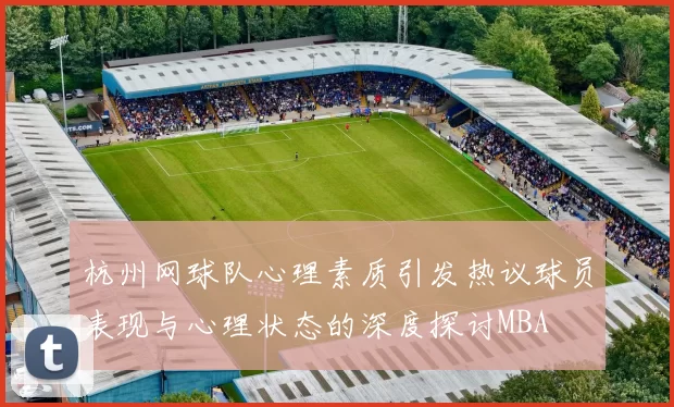 杭州网球队心理素质引发热议球员表现与心理状态的深度探讨MBA
