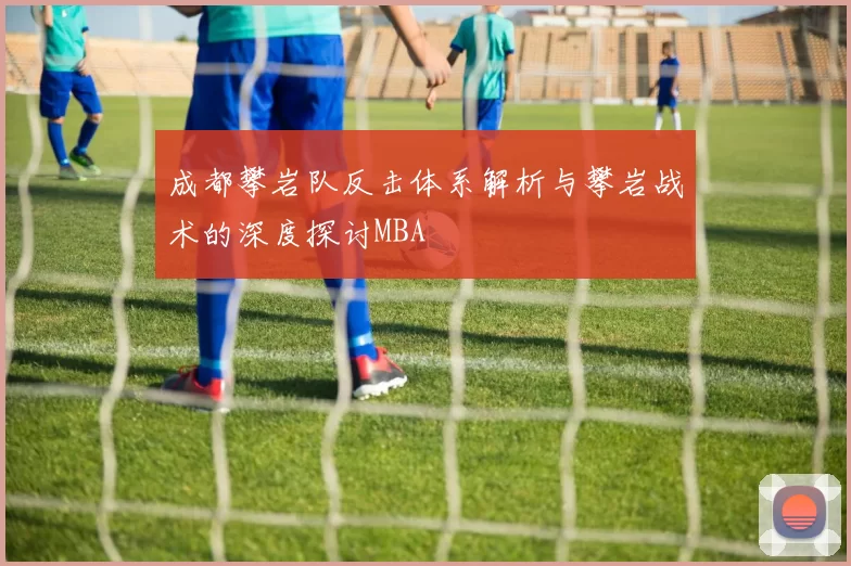 成都攀岩队反击体系解析与攀岩战术的深度探讨MBA