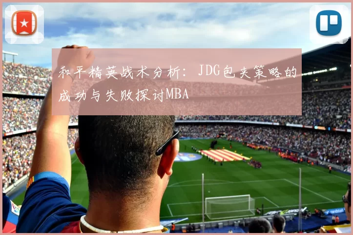 和平精英战术分析：JDG包夹策略的成功与失败探讨MBA