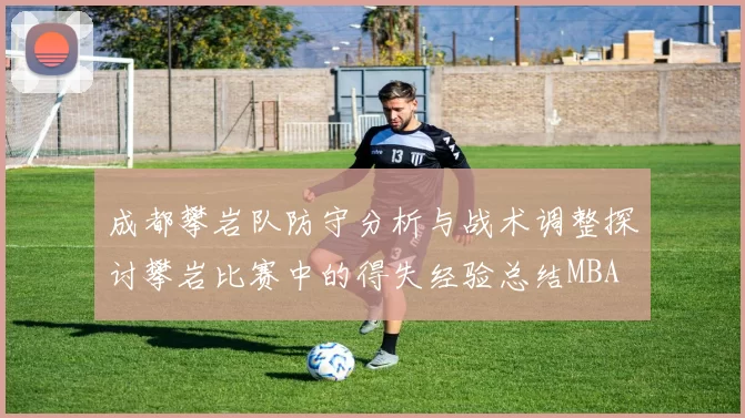 成都攀岩队防守分析与战术调整探讨攀岩比赛中的得失经验总结MBA