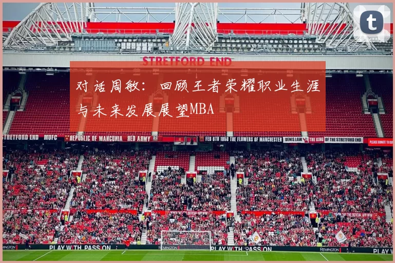 对话周敏：回顾王者荣耀职业生涯与未来发展展望MBA