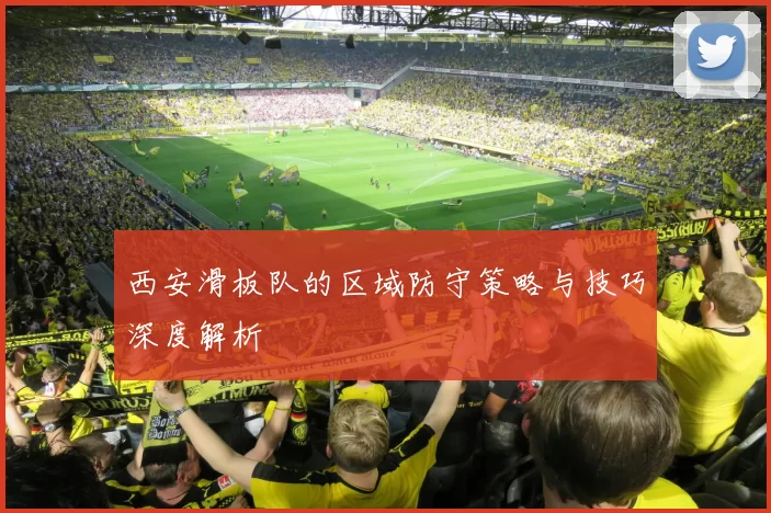西安滑板队的区域防守策略与技巧深度解析